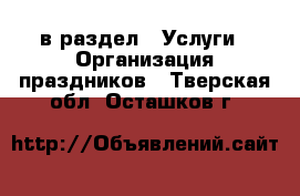  в раздел : Услуги » Организация праздников . Тверская обл.,Осташков г.